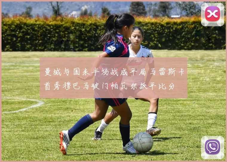 曼城与国米半场战成平局马雷斯卡首秀穆巴马破门帕瓦尔扳平比分