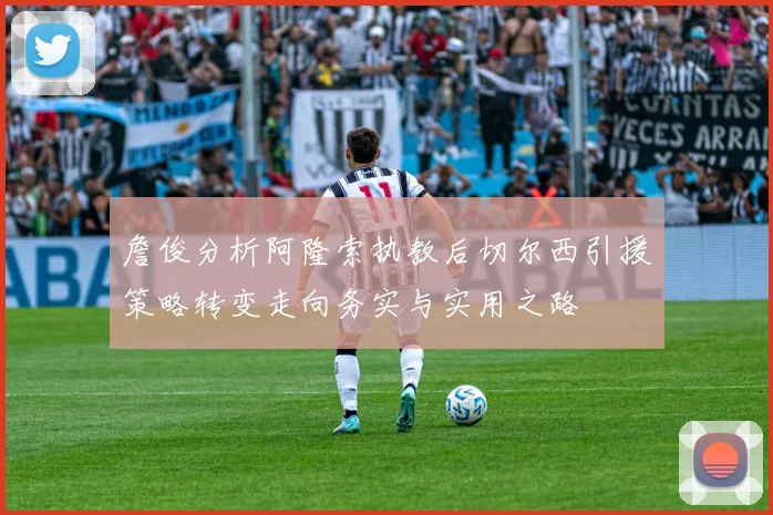 詹俊分析阿隆索执教后切尔西引援策略转变走向务实与实用之路