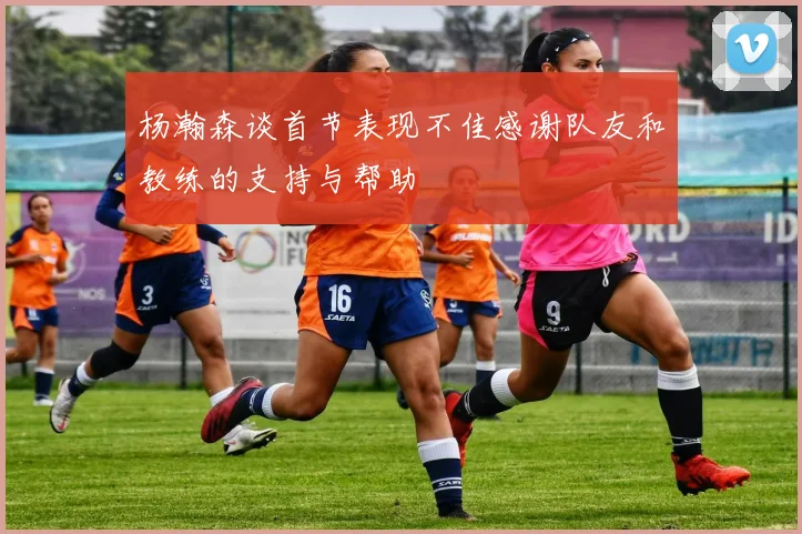 杨瀚森谈首节表现不佳感谢队友和教练的支持与帮助